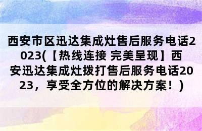 西安市区迅达集成灶售后服务电话2023(【热线连接 完美呈现】西安迅达集成灶拨打售后服务电话2023，享受全方位的解决方案！)